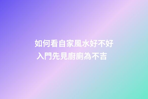 如何看自家風水好不好 入門先見廚廁為不吉